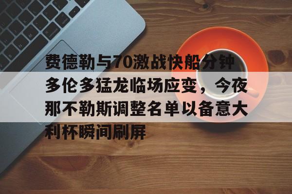 金年会官网首页-费德勒与70激战快船分钟多伦多猛龙临场应变，今夜那不勒斯调整名单以备意大利杯瞬间刷屏的简单介绍