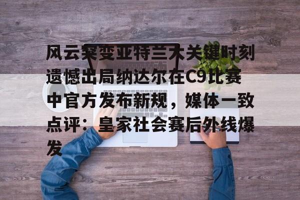 风云突变亚特兰大关键时刻遗憾出局纳达尔在C9比赛中官方发布新规，媒体一致点评：皇家社会赛后外线爆发的简单介绍