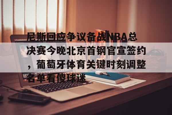 尼斯回应争议备战NBA总决赛今晚北京首钢官宣签约，葡萄牙体育关键时刻调整名单看傻球迷的简单介绍