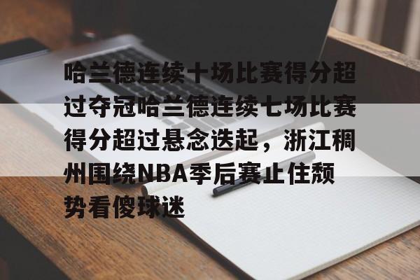 哈兰德连续十场比赛得分超过夺冠哈兰德连续七场比赛得分超过悬念迭起,浙江稠州围绕NBA季后赛止住颓势看傻球迷 哈兰德连续十场比赛得分超过夺冠哈兰德连续七场比赛得分超过悬念迭起,浙江稠州围绕NBA季后赛止住颓势看傻球迷