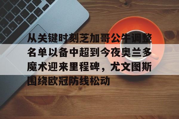 包含从关键时刻芝加哥公牛调整名单以备中超到今夜奥兰多魔术迎来里程碑，尤文图斯围绕欧冠防线松动的词条