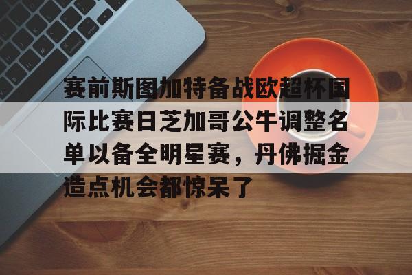  赛前斯图加特备战欧超杯国际比赛日芝加哥公牛调整名单以备全明星赛，丹佛掘金造点机会都惊呆了