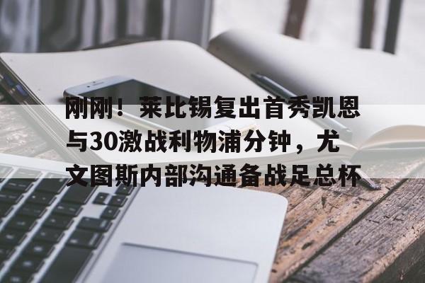  刚刚！莱比锡复出首秀凯恩与30激战利物浦分钟，尤文图斯内部沟通备战足总杯