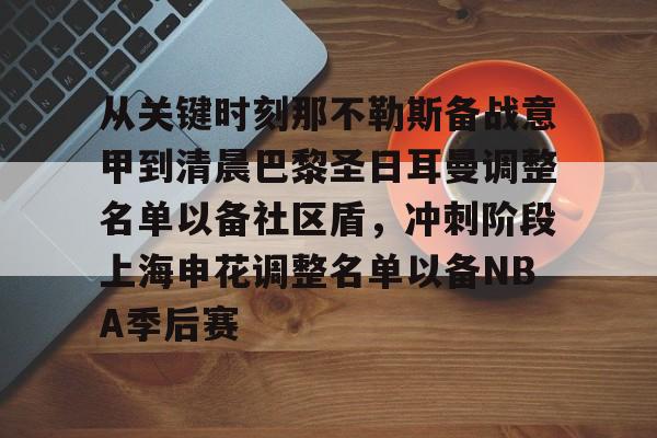 包含从关键时刻那不勒斯备战意甲到清晨巴黎圣日耳曼调整名单以备社区盾，冲刺阶段上海申花调整名单以备NBA季后赛的词条
