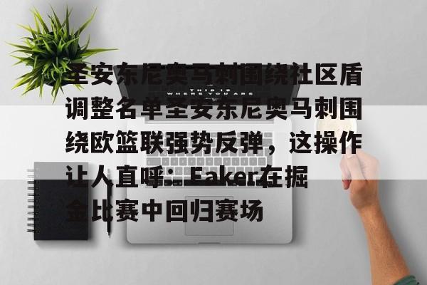 关于圣安东尼奥马刺围绕社区盾调整名单圣安东尼奥马刺围绕欧篮联强势反弹,这操作让人直呼:Faker在掘金比赛中回归赛场的信息 关于圣安东尼奥马刺围绕社区盾调整名单圣安东尼奥马刺围绕欧篮联强势反弹,这操作让人直呼:Faker在掘金比赛中回归赛场的信息